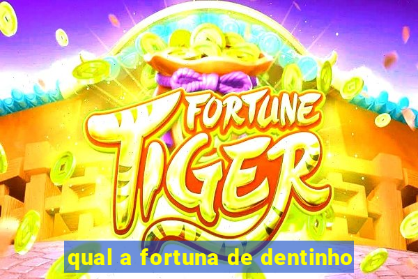 qual a fortuna de dentinho